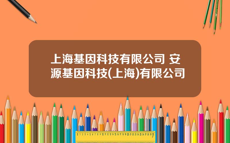 上海基因科技有限公司 安源基因科技(上海)有限公司